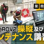 【水中ドローンスクール】BlueROV2の操縦及びメンテナンス講習