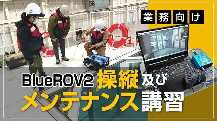 【水中ドローンスクール】BlueROV2の操縦及びメンテナンス講習