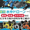 産業用水中ドローン一覧　性能・おすすめ度など、ビジネス向けのROVをご紹介！