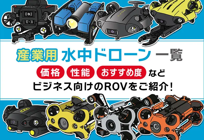 産業用水中ドローン一覧　性能・おすすめ度など、ビジネス向けのROVをご紹介！